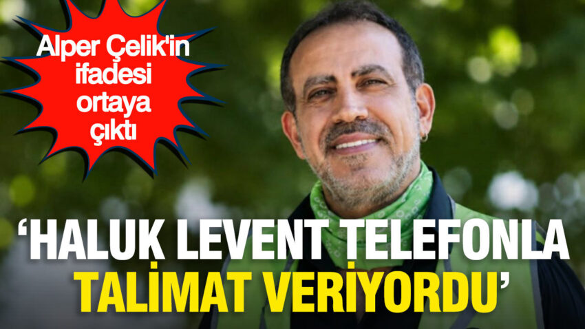Alper celikin ifadesi ortaya cikti haluk levent telefonla talimat veriyordu WLlFyY3U